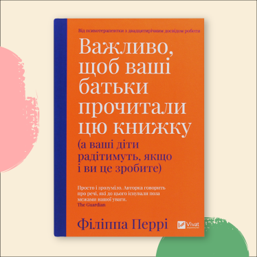 «Важливо, щоб ваші батьки прочитали цю книжку (а ваші діти радітимуть, якщо і ви це зробите)», Філіппа Перрі