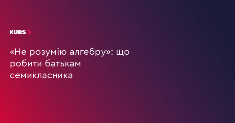 7 клас: чому син не розуміє алгебру та як йому допомогти 18 7 клас: чому син не розуміє алгебру та як йому допомогти 18