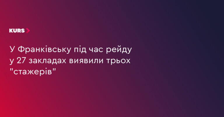Франківськ: 3 "стажери" виявлено під час рейду у 27 закладах 22 Франківськ: 3 "стажери" виявлено під час рейду у 27 закладах 22