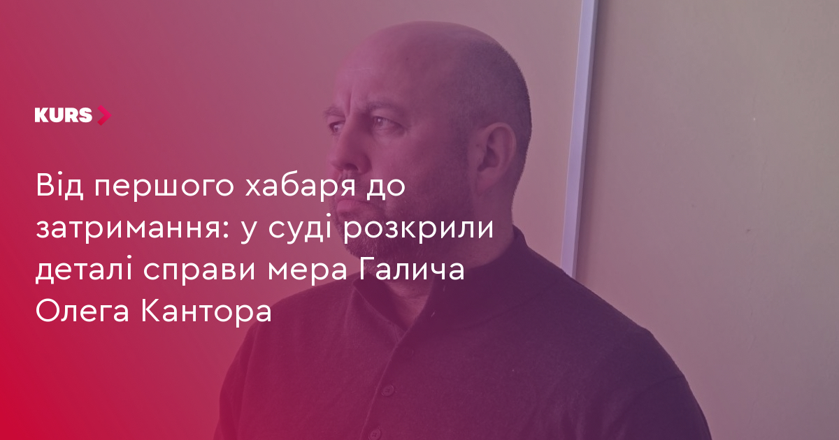 Кантор: від хабарів до затримання мера Галича 3 Кантор: від хабарів до затримання мера Галича 3